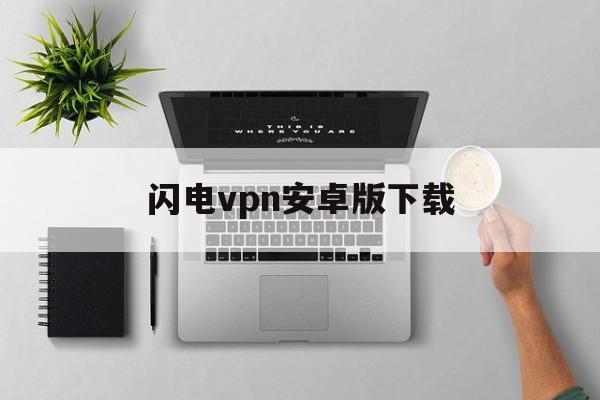 闪电vpn安卓版下载的简单介绍