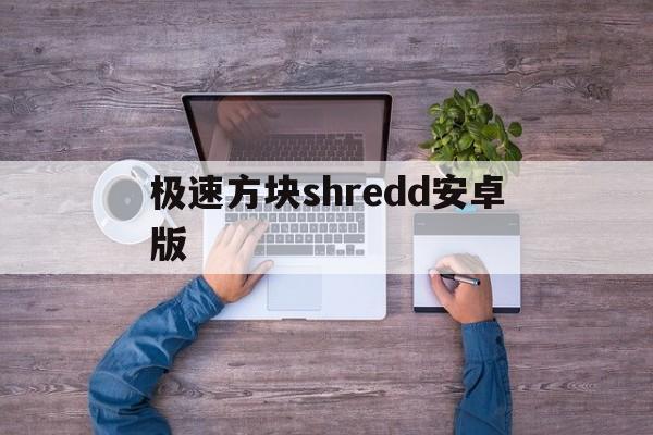 极速方块shredd安卓版(superrecovery官网下载)-第1张图片-亚星国际官网