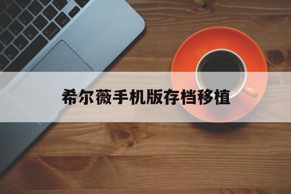 希尔薇手机版存档移植(希维尔魔改版问题答案)