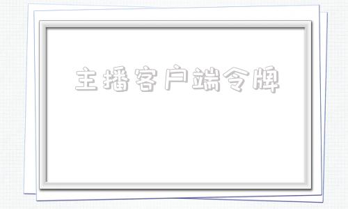 主播客户端令牌官号直播小玩法伴侣移动端