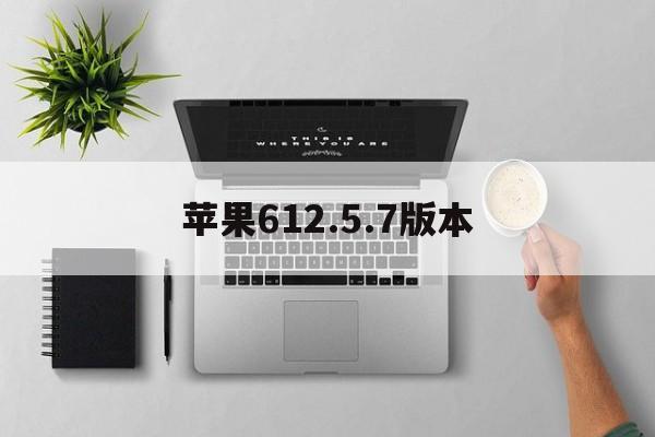 苹果612.5.7版本(苹果61257版本能下载哪个微信)-第4张图片-有道翻译官网 苹果612.5.7版本(苹果61257版本能下载哪个微信)-第4张图片-有道翻译官网