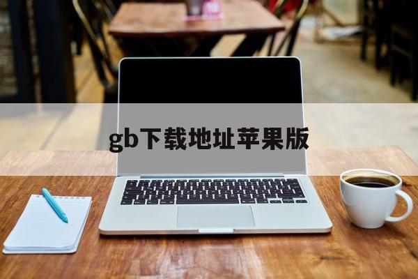 gb下载地址苹果版(gb软件苹果怎么下载)-第3张图片-有道翻译官网 gb下载地址苹果版(gb软件苹果怎么下载)-第3张图片-有道翻译官网