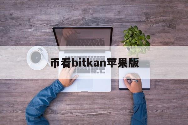 币看bitkan苹果版(币看bitkan怎么交易)-第4张图片-有道翻译官网 币看bitkan苹果版(币看bitkan怎么交易)-第4张图片-有道翻译官网